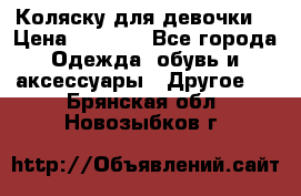 Коляску для девочки  › Цена ­ 6 500 - Все города Одежда, обувь и аксессуары » Другое   . Брянская обл.,Новозыбков г.